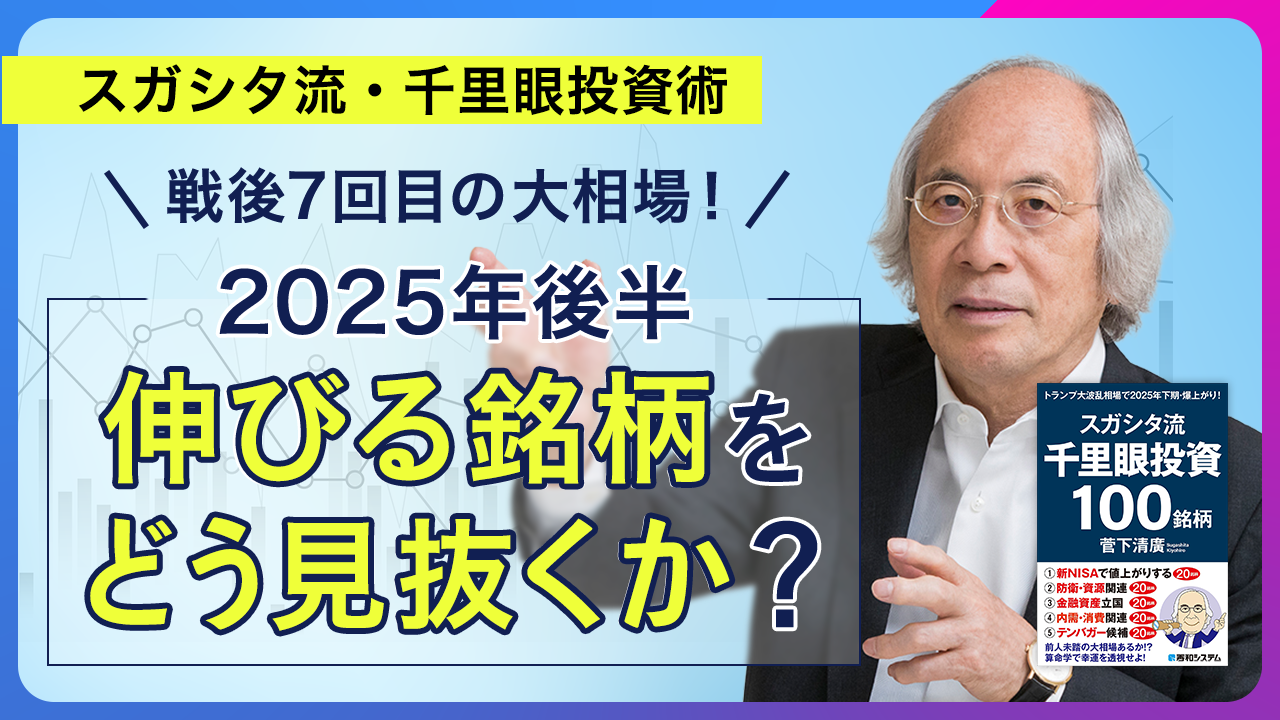 戦後7回目の大相場！ 2025年後半「伸びる銘柄」を見抜くスガシタ流投資術